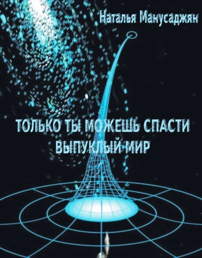 Книга Наталья Эдуардовна Манусаджян Только ты можешь спасти Выпуклый мир