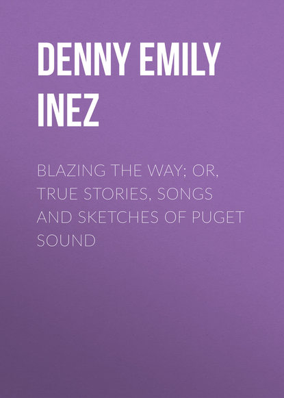 Книга Emily Denny, Denny Emily Inez Blazing the Way; Or, True Stories, Songs and Sketches of Puget Sound