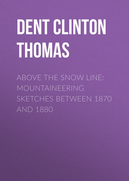 Книга Clinton Dent, Dent Clinton Thomas Above the Snow Line: Mountaineering Sketches Between 1870 and 1880