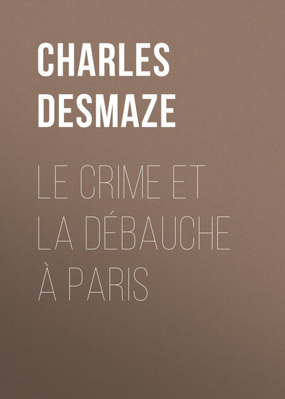 Книга Charles Desmaze Le crime et la débauche à Paris