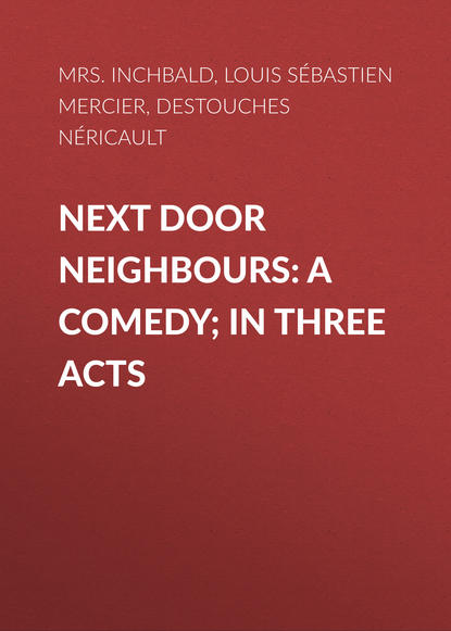 Книга Louis Sebastien Mercier, Nericault Destouches,  Inchbald Next Door Neighbours: A Comedy; In Three Acts
