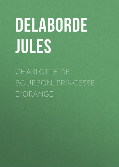 Книга Delaborde Jules, Jules Delaborde Charlotte de Bourbon, princesse d'Orange
