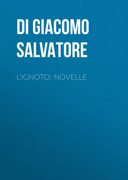 Книга Salvatore Di Giacomo, Di Giacomo Salvatore L'ignoto: Novelle
