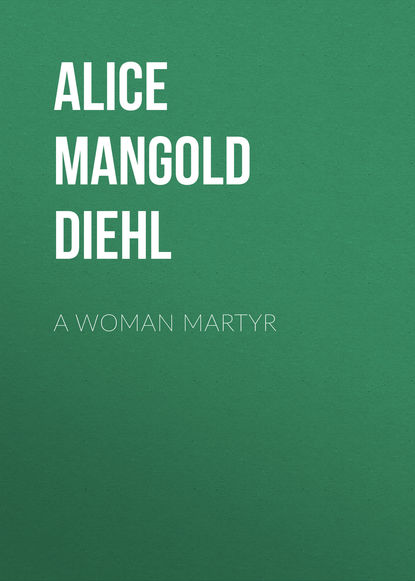 Книга Alice Diehl, Alice Mangold Diehl A Woman Martyr