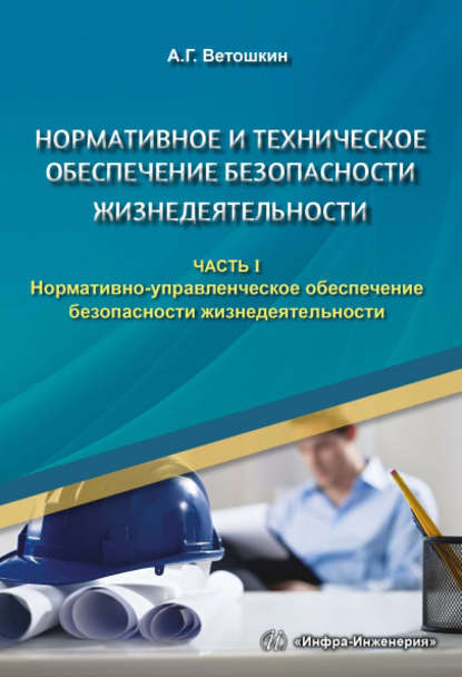 Книга Александр Григорьевич Ветошкин, А. Г. Ветошкин Нормативное и техническое обеспечение безопасности жизнедеятельности. Часть I. Нормативно-управленческое обеспечение безопасности жизнедеятельности
