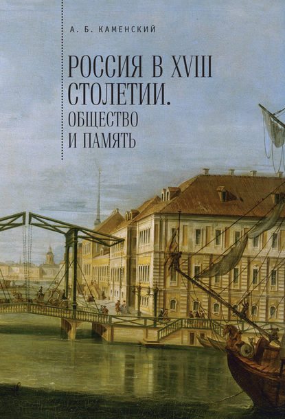 Книга Александр Борисович Каменский Россия в XVIII столетии: общество и память. Исследования по социальной истории и исторической памяти