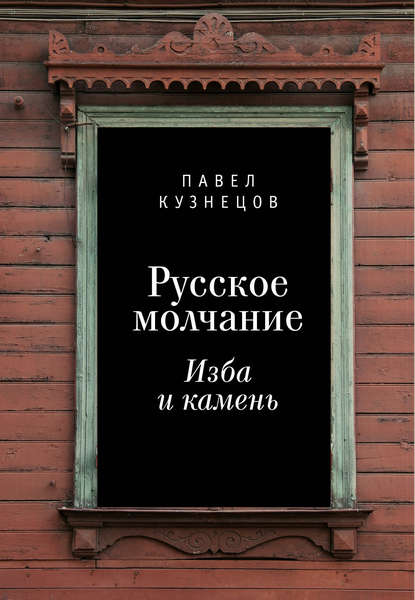 Книга Павел Кузнецов, Павел Вениаминович Кузнецов Русское молчание: изба и камень
