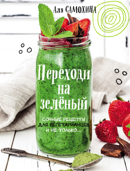 Книга ХлебСоль, Аля Самохина Переходи на зеленый. Яркие и сочные рецепты для вегетарианцев и не только
