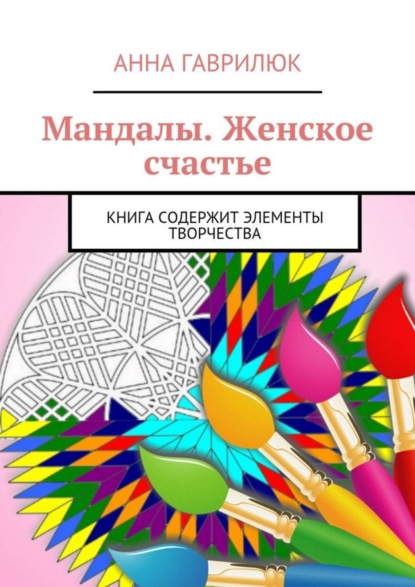Книга Анна Гаврилюк Мандалы. Женское счастье. Книга содержит элементы творчества