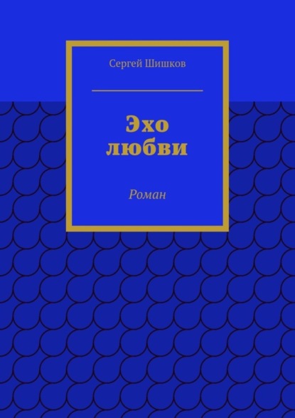 Книга Сергей Иванович Шишков Эхо любви. Роман
