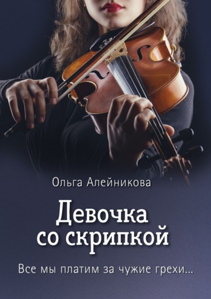 Книга Ольга Алейникова Девочка со скрипкой. Все мы платим за чужие грехи…