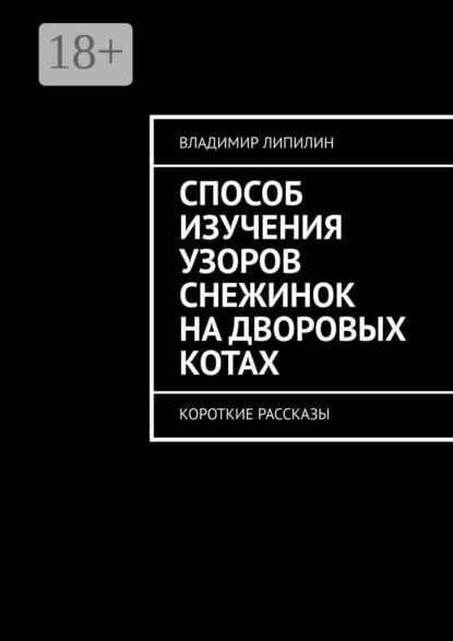 Книга Владимир Липилин Способ изучения узоров снежинок на дворовых котах. Короткие рассказы