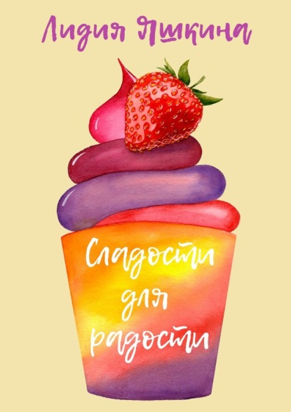 Книга Лидия Яшкина Сладости для радости. Книга рецептов