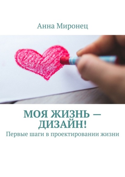 Книга Анна Миронец Моя жизнь – дизайн! Первые шаги в проектировании жизни