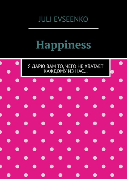 Книга Juli Evseenko Happiness. Я дарю Вам то, чего не хватает каждому из нас…