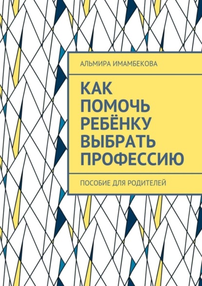 Книга Альмира Ергазыевна Имамбекова Как помочь ребёнку выбрать профессию. Пособие для родителей