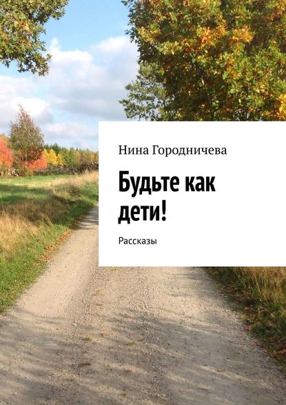Книга Нина Городничева Будьте как дети! Рассказы