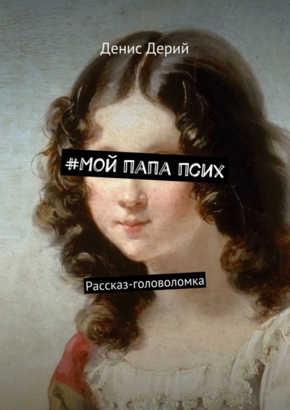 Книга Денис Дерий #Мой папа псих. Рассказ-головоломка