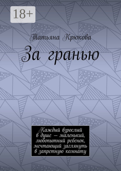 Книга Татьяна Крюкова За гранью. Каждый взрослый в душе – маленький, любопытный ребенок, мечтающий заглянуть в запретную комнату
