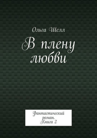 Книга Ольга Шелл В плену любви. Фантастический роман. Книга 2