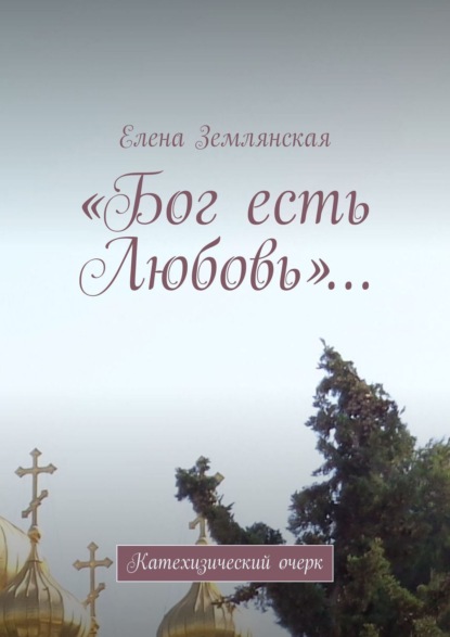 Книга Елена Землянская Краткий катехизический очерк. Бог есть Любовь…
