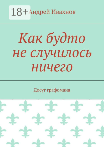Книга Андрей Ивахнов Как будто не случилось ничего. Досуг графомана
