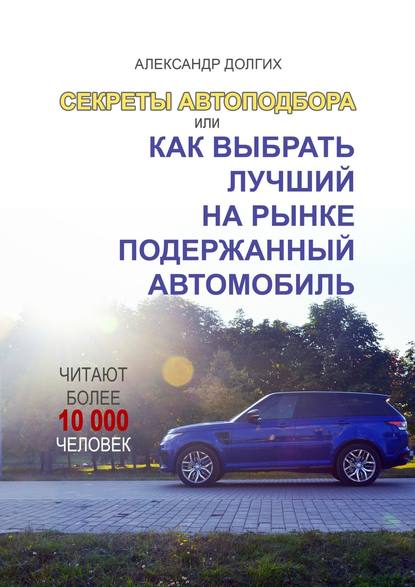 Книга Александр Сергеевич Долгих Секреты автоподбора, или Как выбрать лучший на рынке подержанный автомобиль