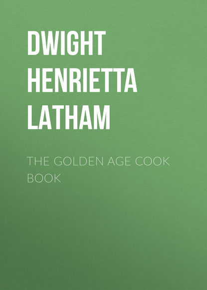 Книга Henrietta Dwight, Dwight Henrietta Latham The Golden Age Cook Book