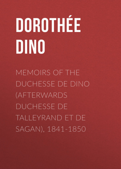 Книга Dorothee Dino, Dino Dorothée Memoirs of the Duchesse De Dino (Afterwards Duchesse de Talleyrand et de Sagan), 1841-1850