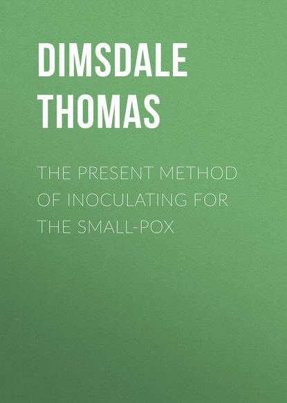Книга Thomas Dimsdale, Dimsdale Thomas The Present Method of Inoculating for the Small-Pox