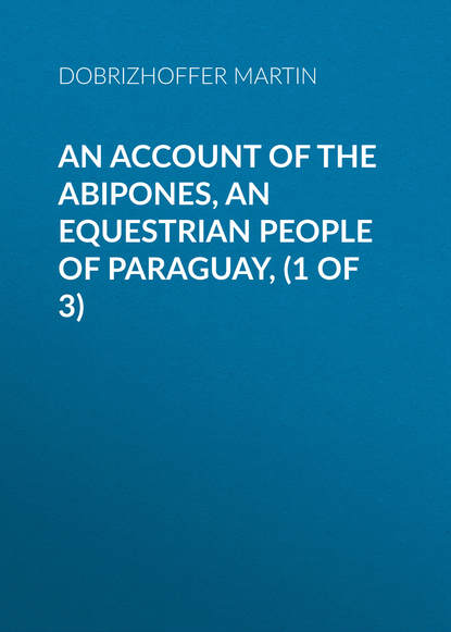 Книга Martin Dobrizhoffer, Dobrizhoffer Martin An Account of the Abipones, an Equestrian People of Paraguay, (1 of 3)