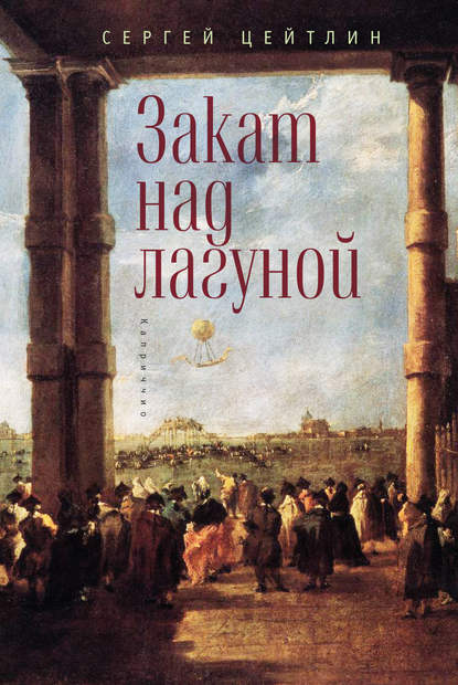 Книга Сергей Цейтлин Закат над лагуной. Встречи великого князя Павла Петровича Романова с венецианским авантюристом Джакомо Казановой. Каприччио