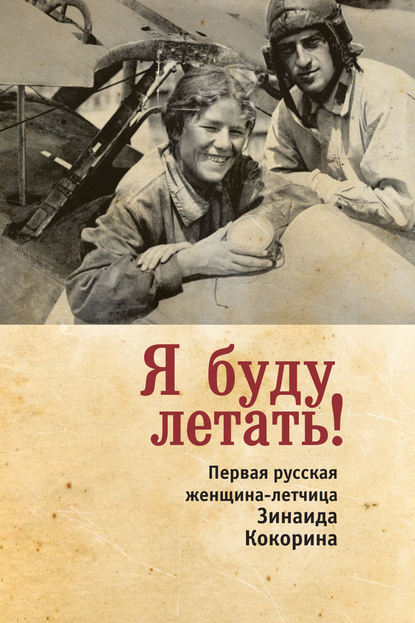 Книга Зинаида Смелкова, Зинаида Сергеевна Смелкова Я буду летать! Первая русская женщина-летчица Зинаида Кокорина
