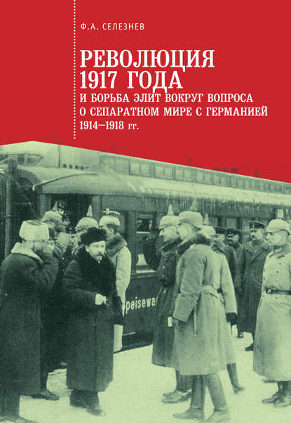 Книга Федор Селезнев, Федор Александрович Селезнев Революция 1917 года и борьба элит вокруг вопроса о сепаратном мире с Германией (1914–1918 гг.)
