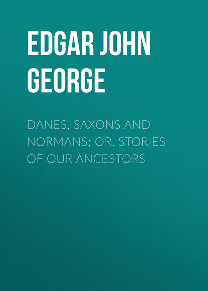 Книга Edgar John George, John Edgar Danes, Saxons and Normans; or, Stories of our ancestors