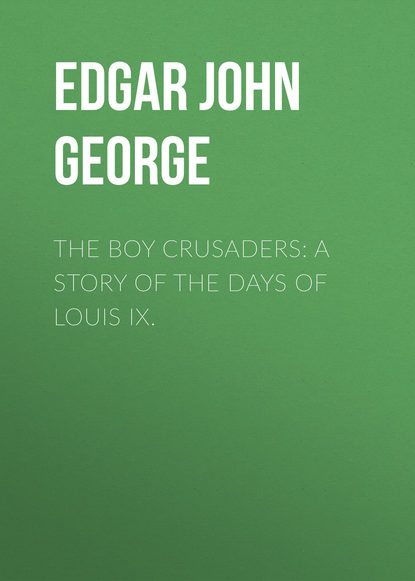 Книга Edgar John George, John Edgar The Boy Crusaders: A Story of the Days of Louis IX.