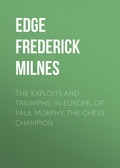 Книга Edge Frederick Milnes, Frederick Edge The Exploits and Triumphs, in Europe, of Paul Morphy, the Chess Champion