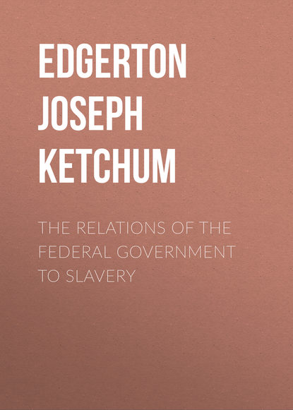 Книга Edgerton Joseph Ketchum, Joseph Edgerton The Relations of the Federal Government to Slavery