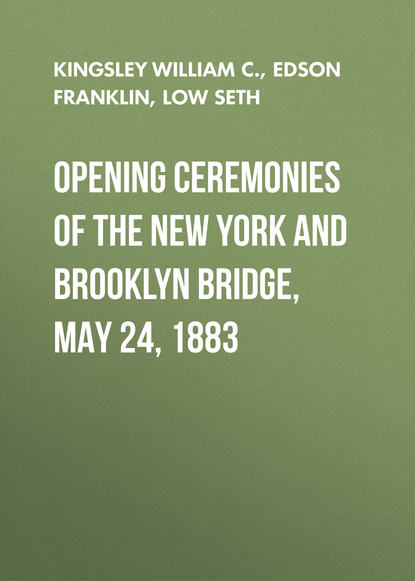 Книга Seth Low, Franklin Edson, William Kingsley, Abram Hewitt, Abram Littlejohn, Edson Franklin Opening Ceremonies of the New York and Brooklyn Bridge, May 24, 1883
