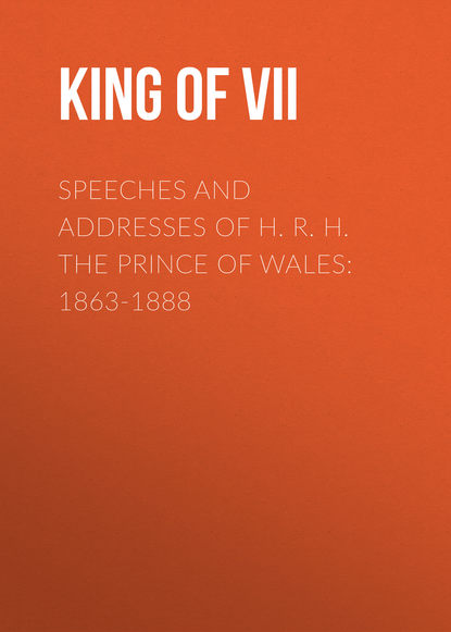 Книга Edward VII, King of Great Britain Edward VII Speeches and Addresses of H. R. H. the Prince of Wales: 1863-1888