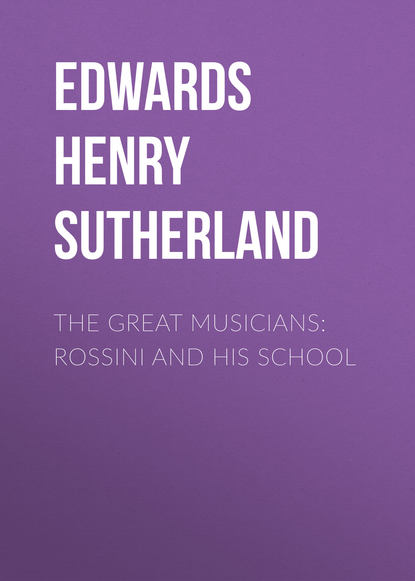 Книга Edwards Henry Sutherland, Henry Edwards The Great Musicians: Rossini and His School