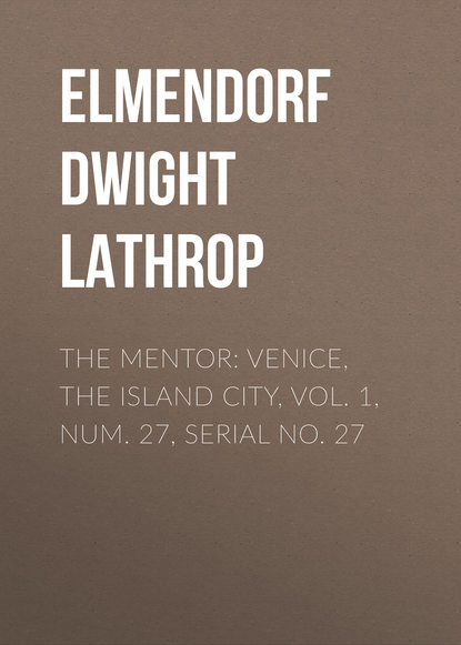 Книга Elmendorf Dwight Lathrop, Dwight Elmendorf The Mentor: Venice, the Island City, Vol. 1, Num. 27, Serial No. 27