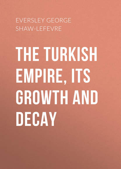Книга Eversley George Shaw-Lefevre, George Eversley The Turkish Empire, its Growth and Decay