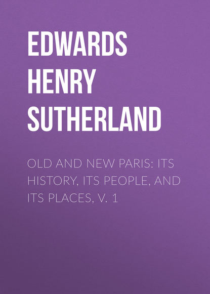 Книга Edwards Henry Sutherland, Henry Edwards Old and New Paris: Its History, Its People, and Its Places, v. 1