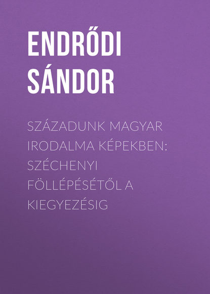 Книга Sandor Endrodi, Endrődi Sándor Századunk magyar irodalma képekben: Széchenyi föllépésétől a kiegyezésig