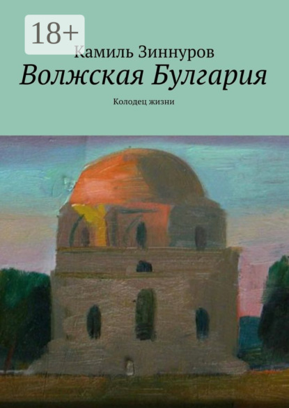 Книга Камиль Богданурович Зиннуров Волжская Булгария. Колодец жизни