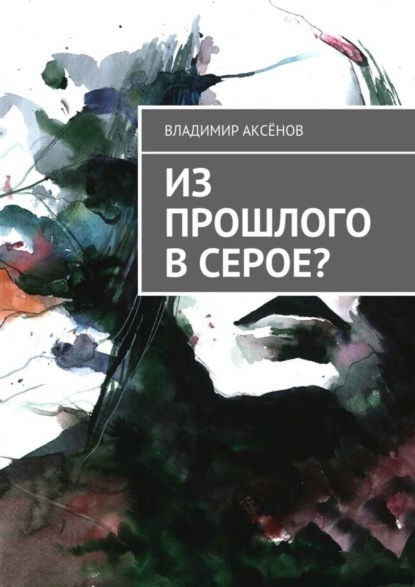 Книга Владимир Аксенов Из прошлого в серое?
