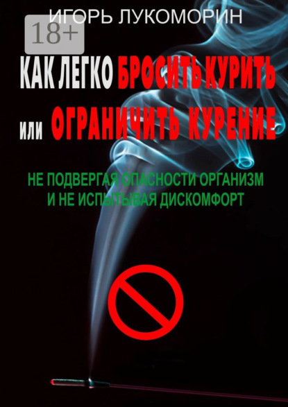 Книга Игорь Лукоморин Как легко бросить курить или ограничить курение. Не подвергая опасности организм и не испытывая дискомфорт