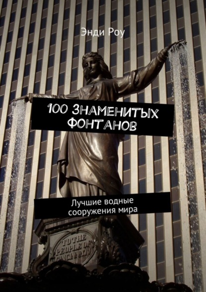 Книга Энди Роу 100 знаменитых фонтанов. Лучшие водные сооружения мира