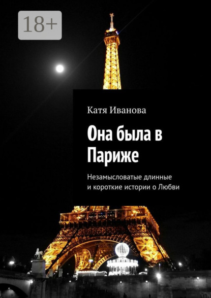 Книга Катя Иванова Она была в Париже. Незамысловатые длинные и короткие истории о Любви